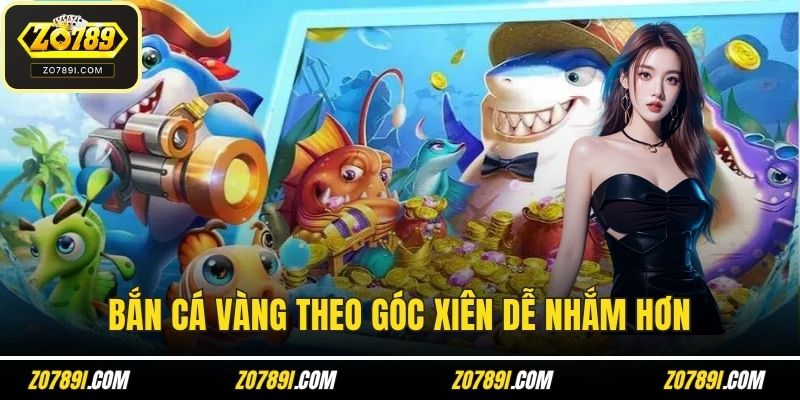 Bắn cá vàng theo góc xiên dễ nhắm hơn