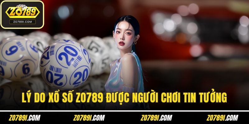 Lý do xổ số ZO789 được người chơi tin tưởng