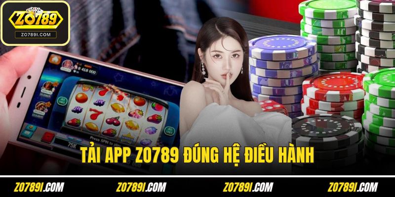 Tải ap ZO789 đúng hệ điều hành
